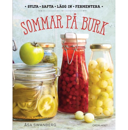 Sommar på burk: Sylta, safta, lägg in, fermentera, Åsa Swanberg