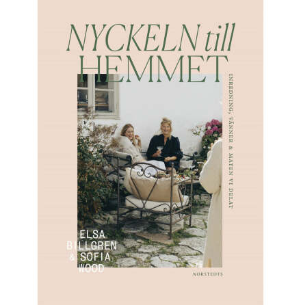 Nyckeln till hemmet : inredning, vnner &amp; maten vi delat - Elsa Billgren och Sofia Wood
